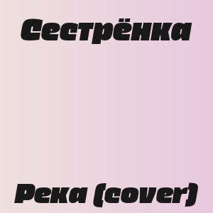 Сестрёнка - Река (cover)