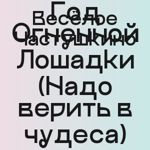 Весёлое Частушкино - Год Огненной Лошадки (Надо верить в чудеса)