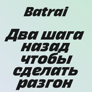 Batrai - Два шага назад чтобы сделать разгон