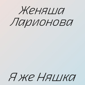Женяша Ларионова - Я же Няшка