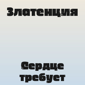 Златенция - Сердце требует