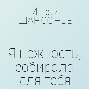 Играй ШАНСОНЬЕ - Я нежность, собирала для тебя