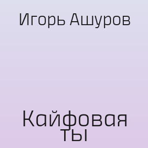 Игорь Ашуров - Кайфовая ты