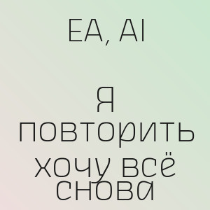 EA, AI - Я повторить хочу всё снова