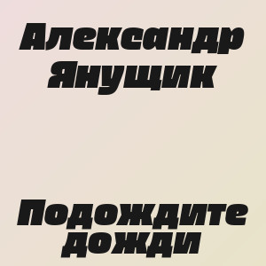 Александр Янущик - Подождите дожди
