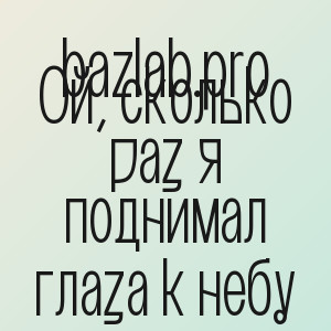 bazlab.pro - Ой, сколько раз я поднимал глаза к небу