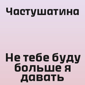 Частушатина - Не тебе буду больше я давать