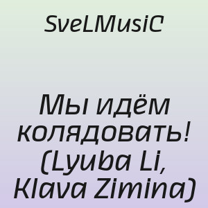 SveLMusiC - Мы идём колядовать! (Lyuba Li, Klava Zimina)