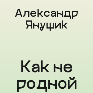 Александр Янущик - Как не родной