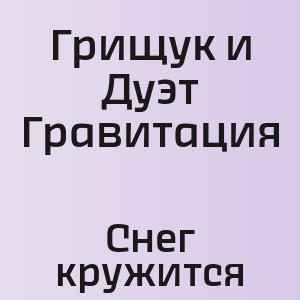 Грищук и Дуэт Гравитация - Снег кружится