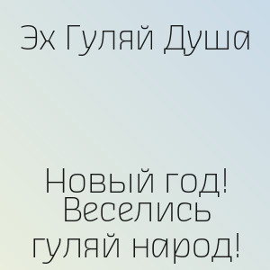 Эх Гуляй Душа - Новый год! Веселись гуляй народ!