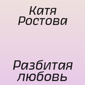 Катя Ростова - Разбитая любовь