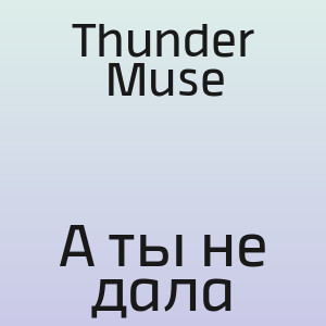 Thunder Muse - А ты не дала