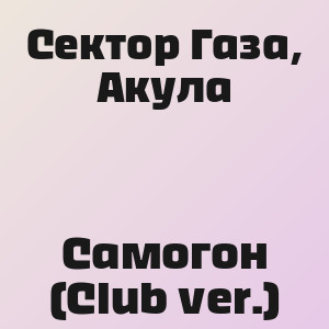 Сектор Газа, Акула - Самогон (Club ver.)