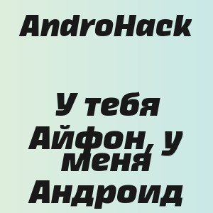 AndroHack - У тебя Айфон, у меня Андроид