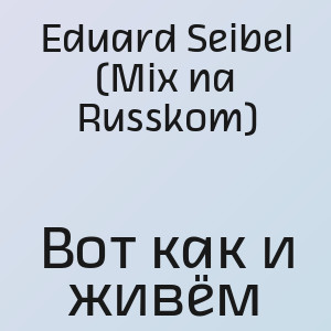 Eduard Seibel (Mix na Russkom) - Вот как и живём