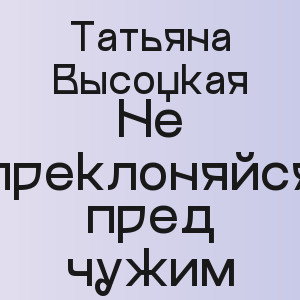 Татьяна Высоцкая - Не преклоняйся пред чужим