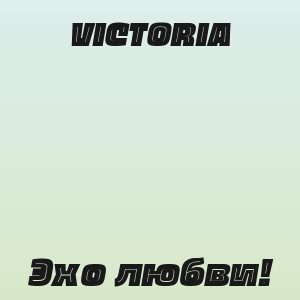 VICTORIA - Эхо любви!