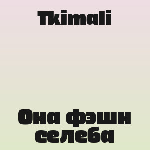Tkimali - Она фэшн селеба
