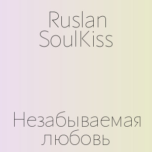 Ruslan SoulKiss - Незабываемая любовь
