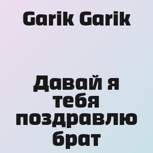 Garik Garik - Давай я тебя поздравлю брат