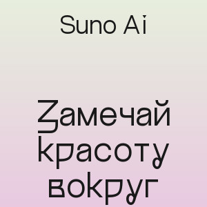 Suno Ai - Замечай красоту вокруг