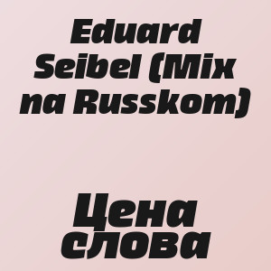 Eduard Seibel (Mix na Russkom) - Цена слова