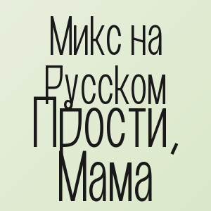 Микс на Русском - Прости, Мама
