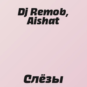 Dj Remob, Aishat - Слёзы