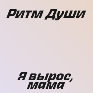Ритм Души - Я вырос, мама