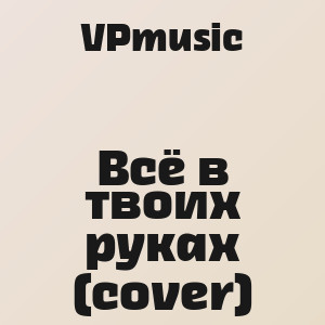 VPmusic - Всё в твоих руках (cover)