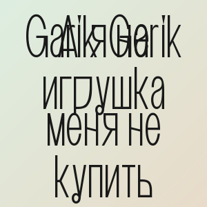 Garik Garik - А я не игрушка меня не купить