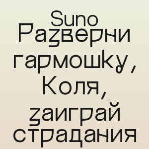 Suno - Разверни гармошку, Коля, заиграй страдания