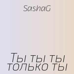 SashaG - Ты ты ты только ты