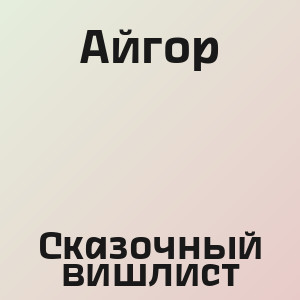 Айгор - Сказочный вишлист