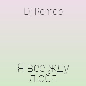 Dj Remob - Я всё жду любя