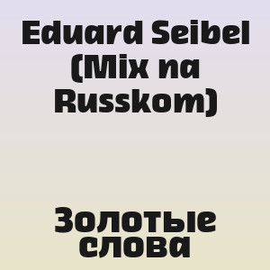 Eduard Seibel (Mix na Russkom) - Золотые слова