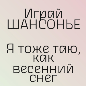 Играй ШАНСОНЬЕ - Я тоже таю, как весенний снег