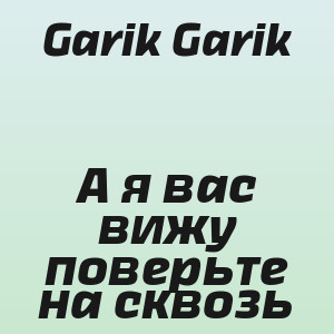 Garik Garik - А я вас вижу поверьте на сквозь