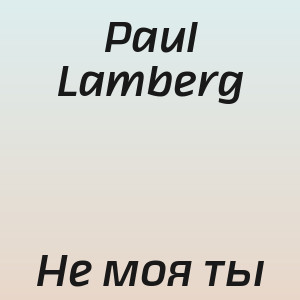Paul Lamberg - Не моя ты