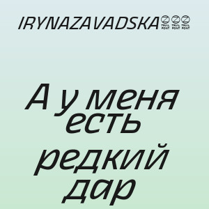 IRYNAZAVADSKA888 - А у меня есть редкий дар