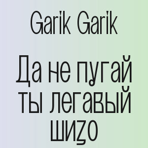 Garik Garik - Да не пугай ты легавый шизо