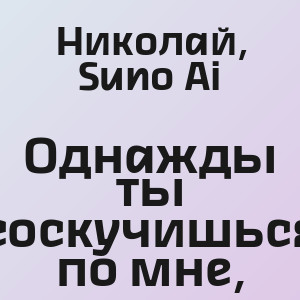 Николай, Suno Ai - Однажды ты соскучишься по мне