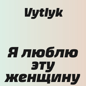 Vytlyk - Я люблю эту женщину