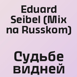 Eduard Seibel (Mix na Russkom) - Судьбе видней