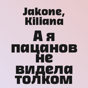 Jakone, Kiliana - А я пацанов не видела толком