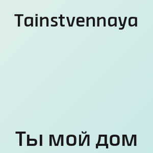 Tainstvennaya - Ты мой дом