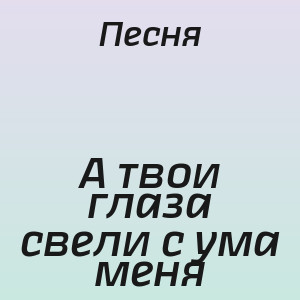 Песня - А твои глаза свели с ума меня