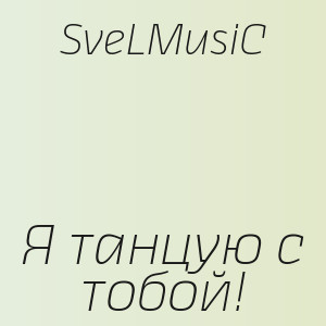 SveLMusiC - Я танцую с тобой!