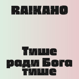 RAIKAHO - Тише ради Бога тише